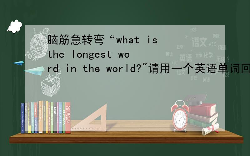 脑筋急转弯“what is the longest word in the world?
