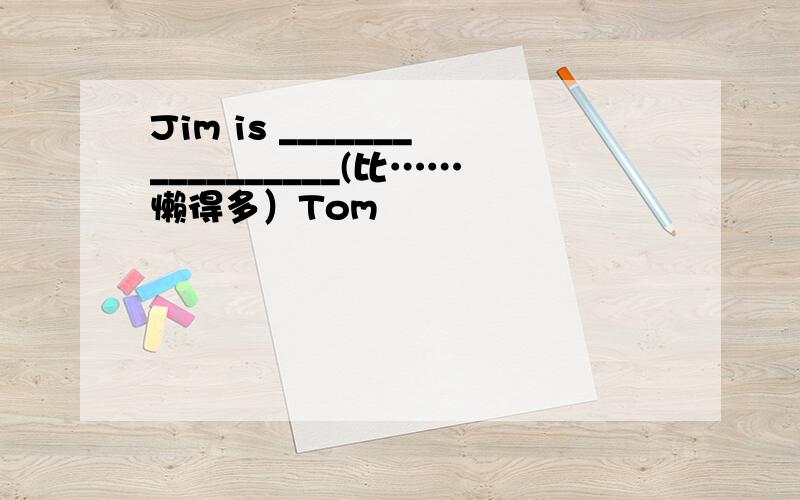 Jim is _________________(比……懒得多）Tom