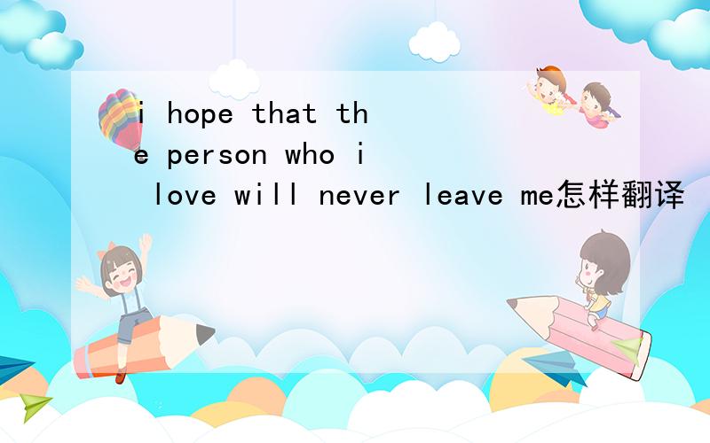 i hope that the person who i love will never leave me怎样翻译