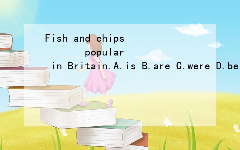 Fish and chips _____ popular in Britain.A.is B.are C.were D.be