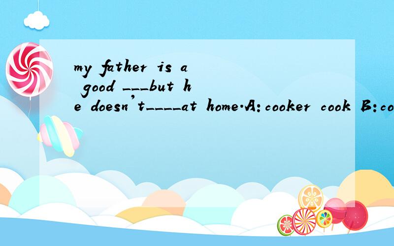 my father is a good ___but he doesn't____at home.A：cooker cook B:cook cook