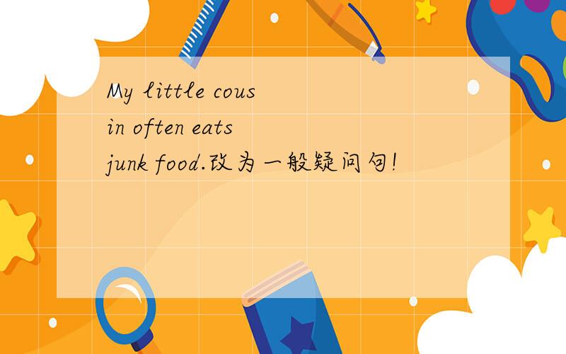 My little cousin often eats junk food.改为一般疑问句!