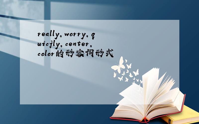 really,worry,quicjly,center,color的形容词形式