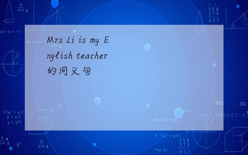 Mrs Li is my English teacher的同义句