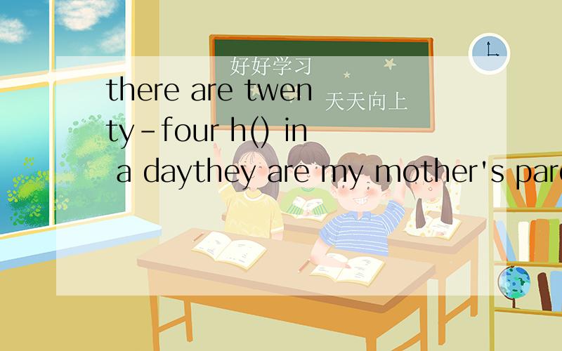 there are twenty-four h() in a daythey are my mother's parents,they are my g().where do you often eat? we often eat in that big r().daniel t() a bus to school every day.()有时 i go to the park with my mother.he washes his face and ()然后 has brea