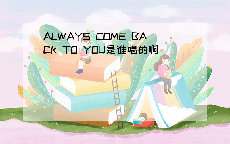 ALWAYS COME BACK TO YOU是谁唱的啊