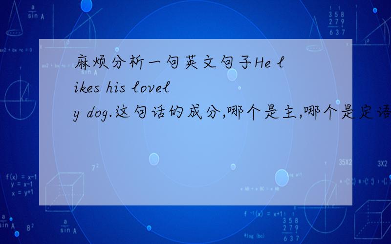 麻烦分析一句英文句子He likes his lovely dog.这句话的成分,哪个是主,哪个是定语?宾语是his dog 还是dog?