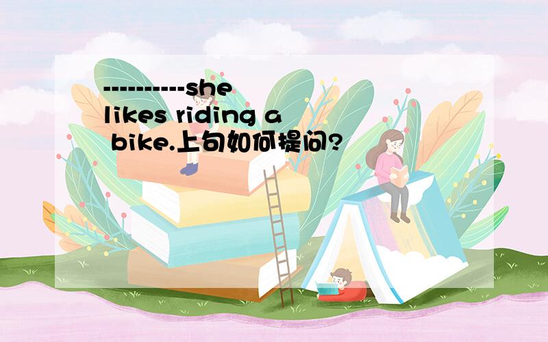----------she likes riding a bike.上句如何提问?