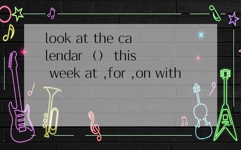 look at the calendar （） this week at ,for ,on with