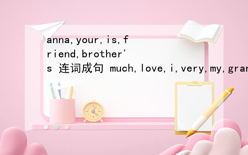 anna,your,is,friend,brother's 连词成句 much,love,i,very,my,grandmother
