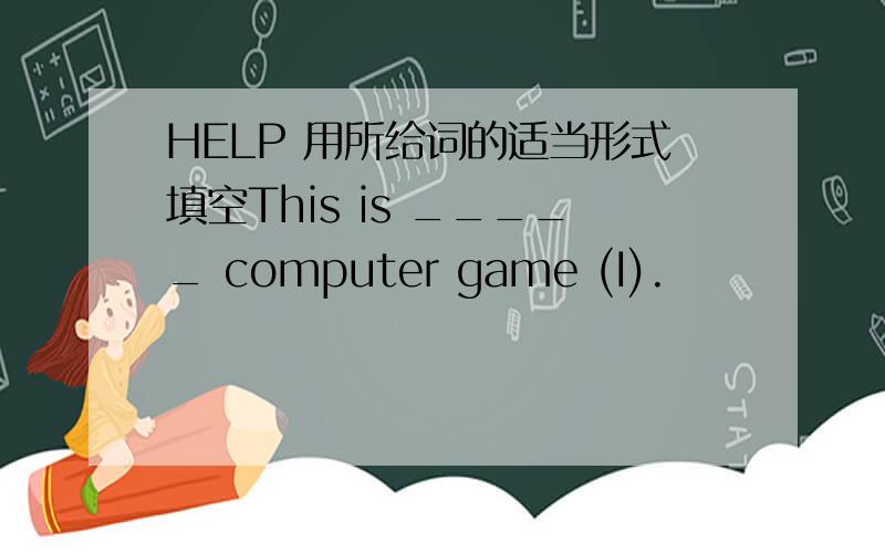 HELP 用所给词的适当形式填空This is _____ computer game (I).