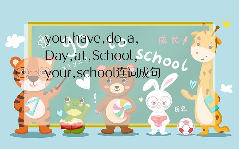 you,have,do,a,Day,at,School,your,school连词成句