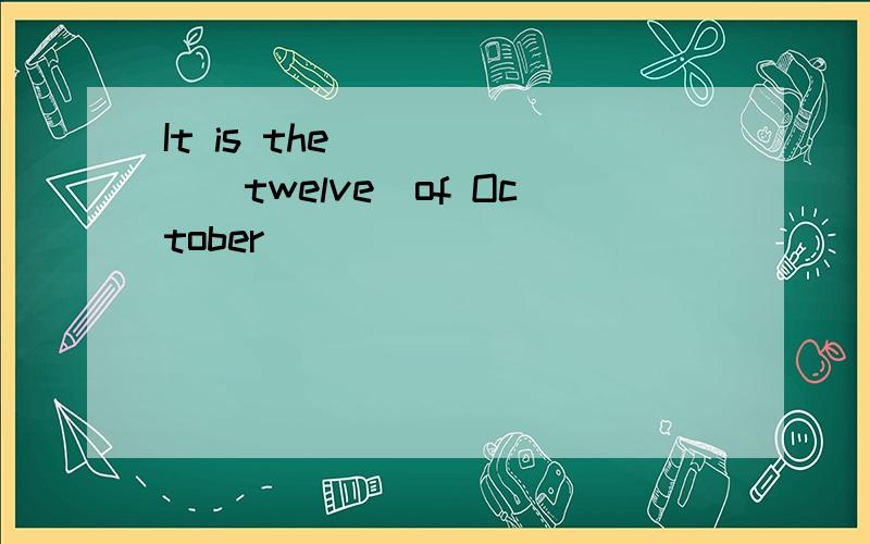 It is the _____(twelve)of October