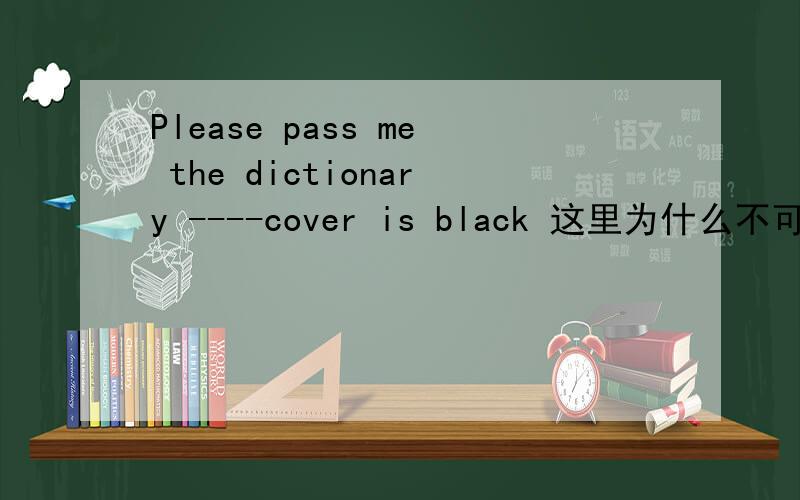 Please pass me the dictionary ----cover is black 这里为什么不可以填whiich