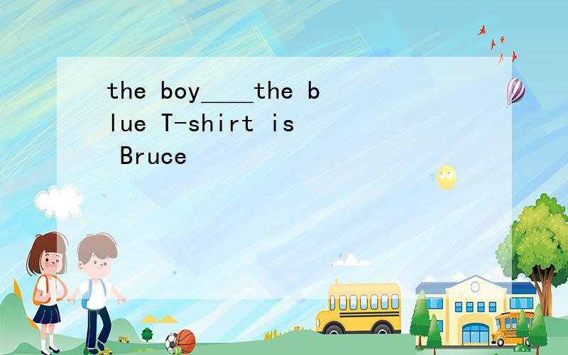 the boy＿＿the blue T-shirt is Bruce