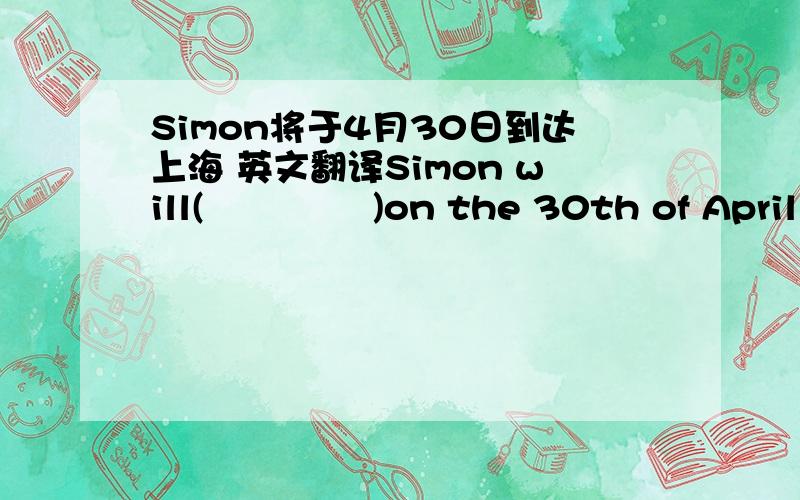 Simon将于4月30日到达上海 英文翻译Simon will(              )on the 30th of April