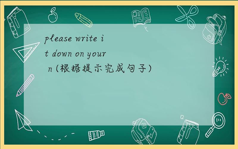 please write it down on your n (根据提示完成句子)