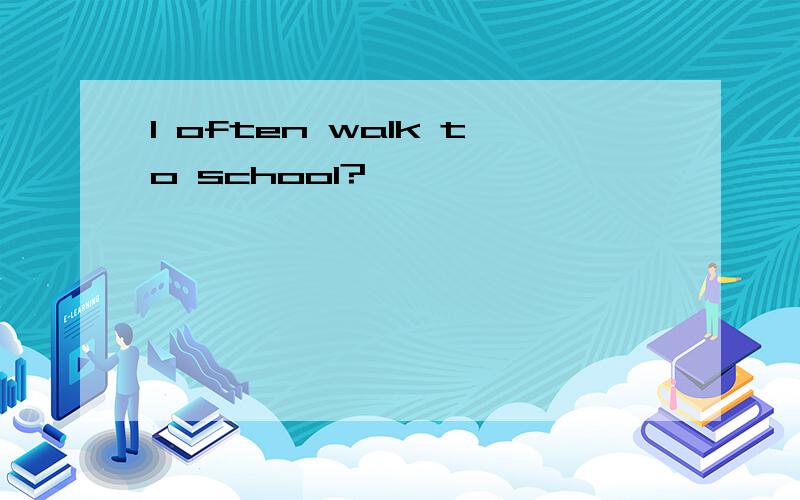 I often walk to school?