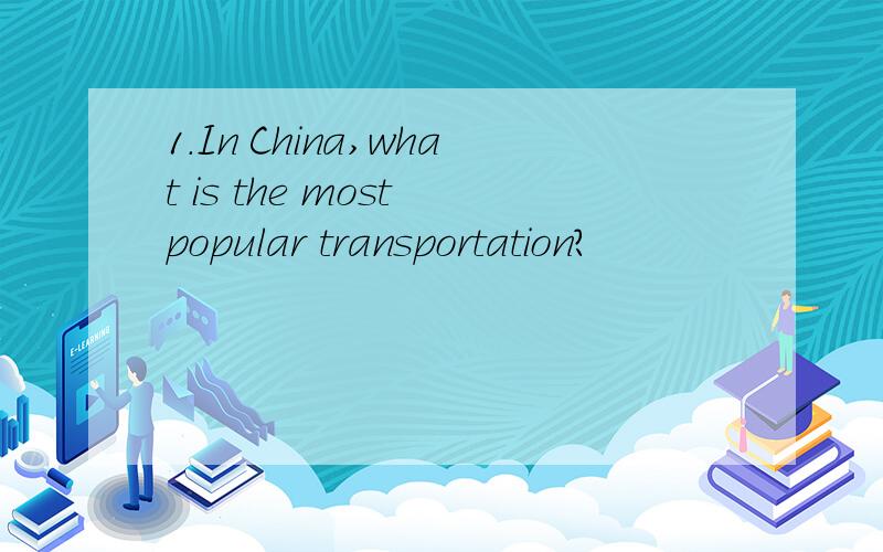 1.In China,what is the most popular transportation?
