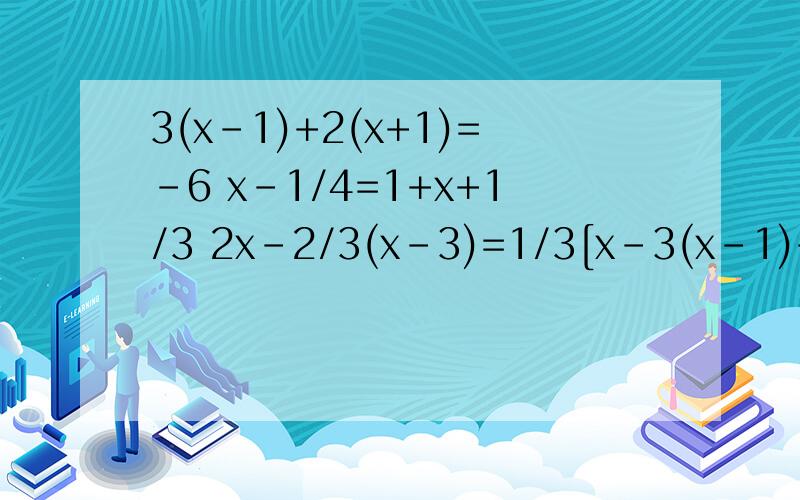 3(x-1)+2(x+1)=-6 x-1/4=1+x+1/3 2x-2/3(x-3)=1/3[x-3(x-1)+2(x+1)=-6x-1/4=1+x+1/32x-2/3(x-3)=1/3[x-1/2（3x+1）]
