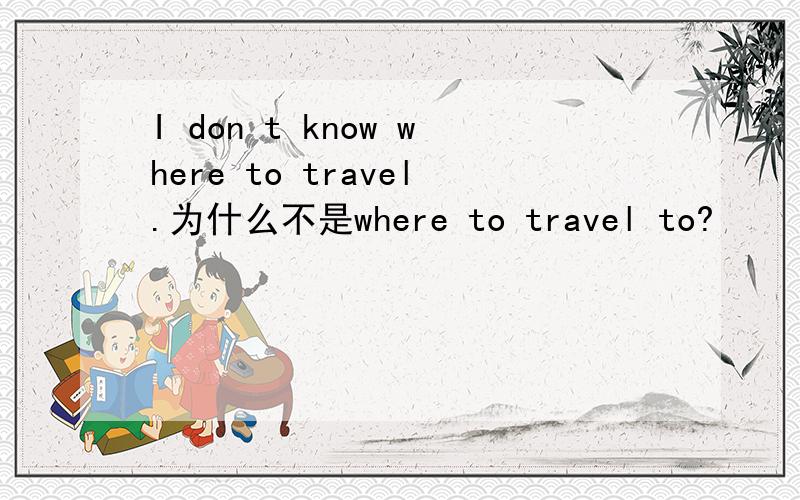 I don t know where to travel.为什么不是where to travel to?