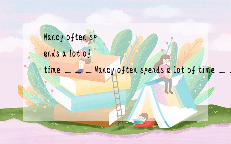Nancy often spends a lot of time ___Nancy often spends a lot of time __________（practise）__________（sing）