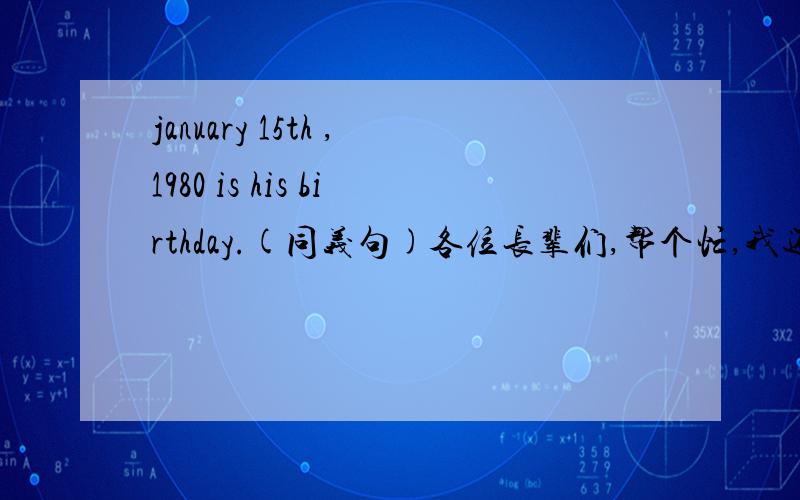 january 15th ,1980 is his birthday.(同义句)各位长辈们,帮个忙,我还是读处1~