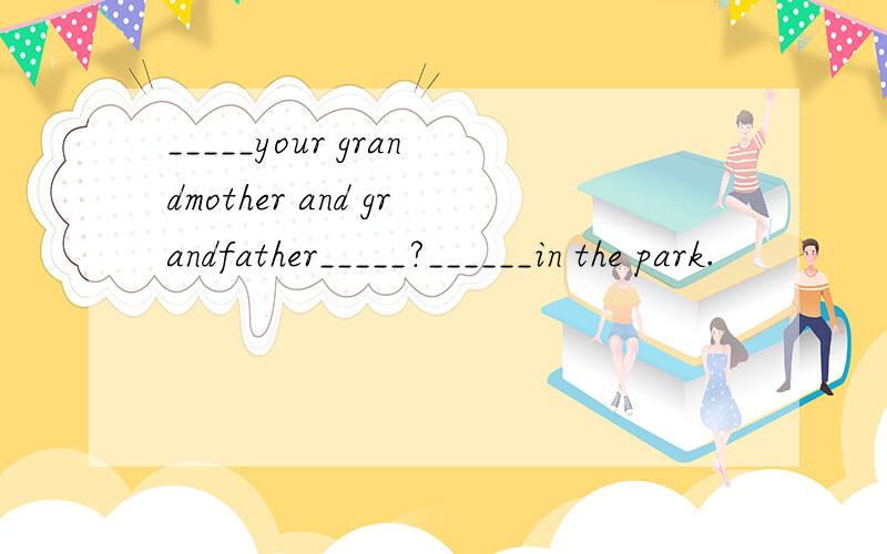 _____your grandmother and grandfather_____?______in the park.