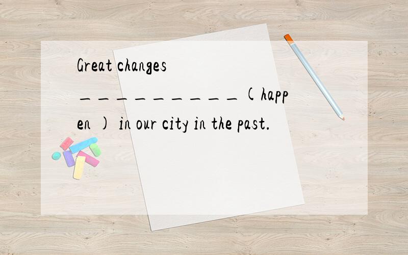 Great changes _________(happen ) in our city in the past.