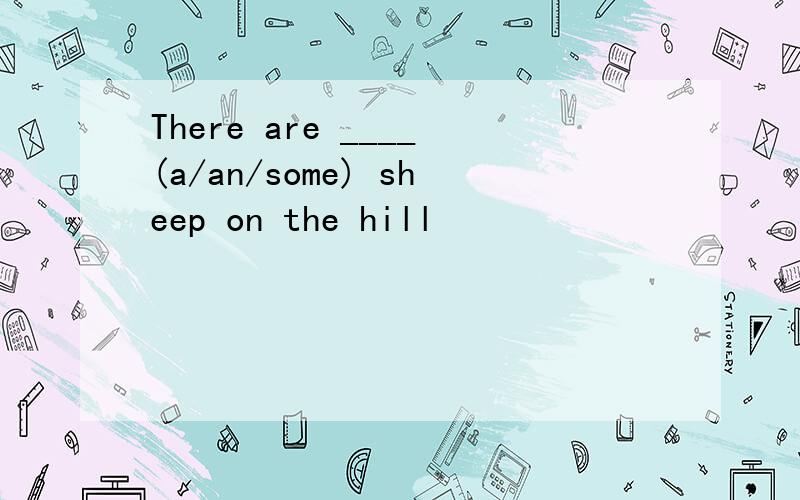 There are ____(a/an/some) sheep on the hill