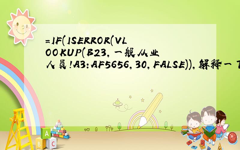 =IF(ISERROR(VLOOKUP(B23,一般从业人员!A3:AF5656,30,FALSE)),解释一下这个函数每个词的意思