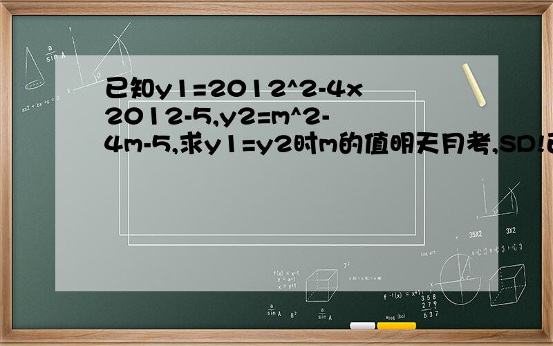 已知y1=2012^2-4x2012-5,y2=m^2-4m-5,求y1=y2时m的值明天月考,SD!已知y1=2012的平方-4x2012-5,y2=m的平方-4m-5,求y1=y2时m的值