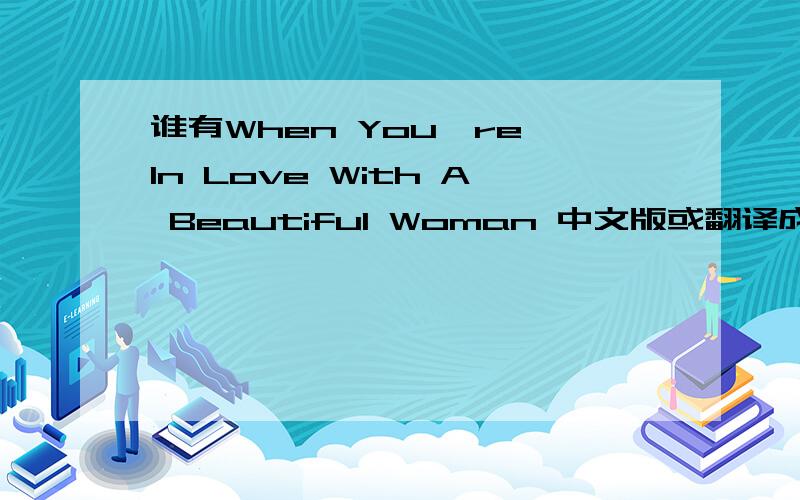 谁有When You're In Love With A Beautiful Woman 中文版或翻译成中文