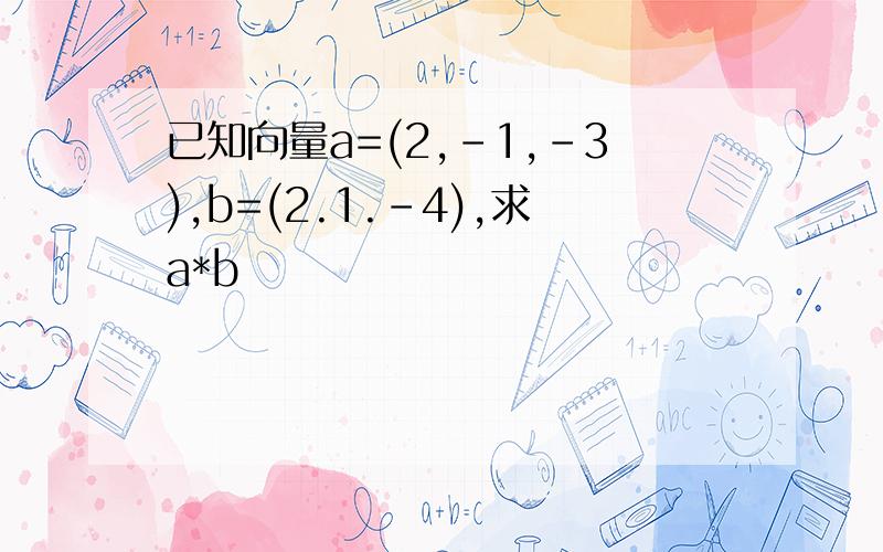 已知向量a=(2,-1,-3),b=(2.1.-4),求a*b