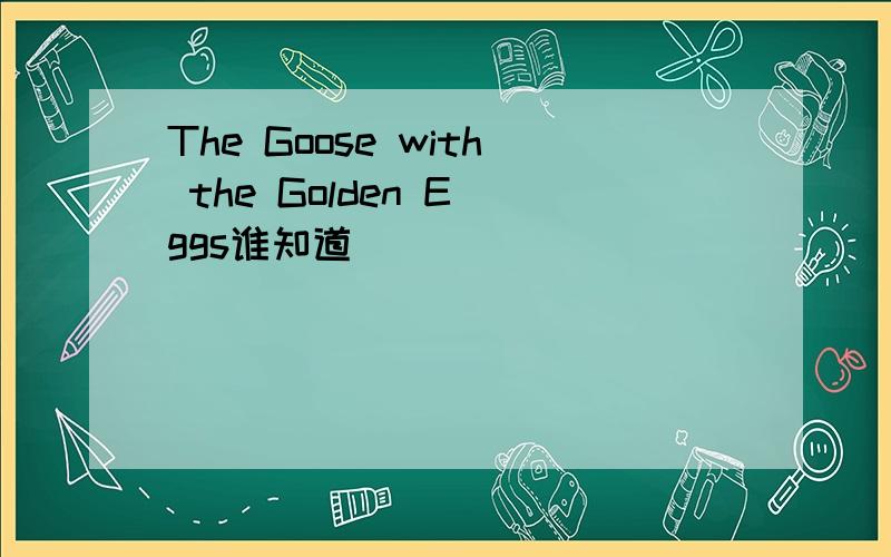 The Goose with the Golden E ggs谁知道