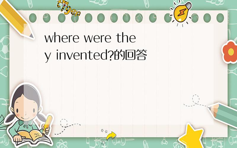 where were they invented?的回答