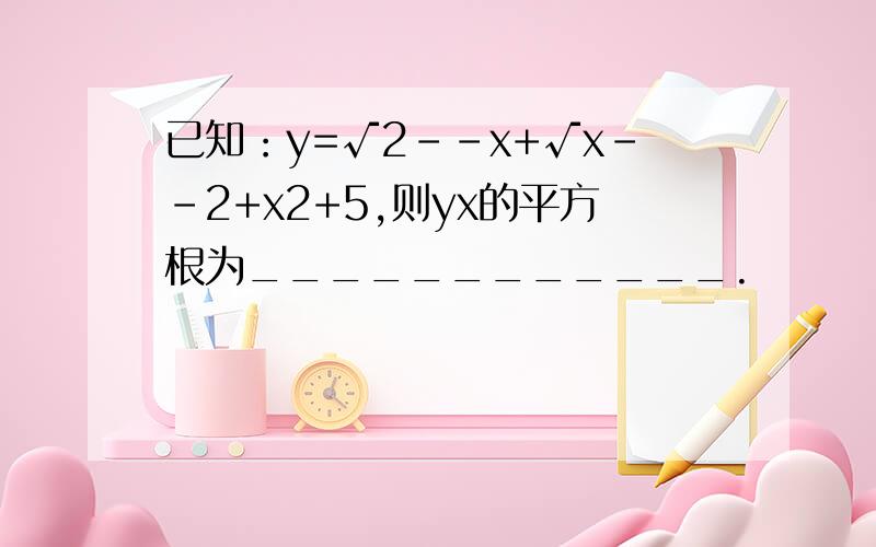 已知：y=√2--x+√x--2+x2+5,则yx的平方根为____________.