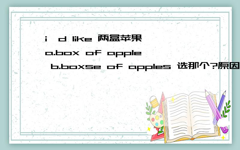 i'd like 两盒苹果 a.box of apple b.boxse of apples 选那个?原因.c.box of apples