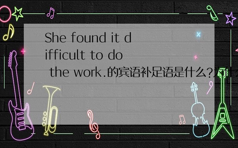 She found it difficult to do the work.的宾语补足语是什么?为什么?