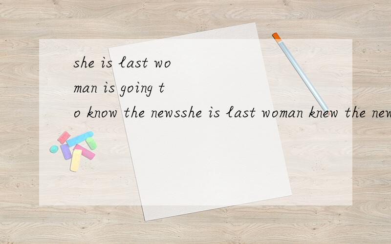 she is last woman is going to know the newsshe is last woman knew the news谁对?