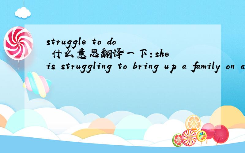 struggle to do 什么意思翻译一下：she is struggling to bring up a family on a very low income.