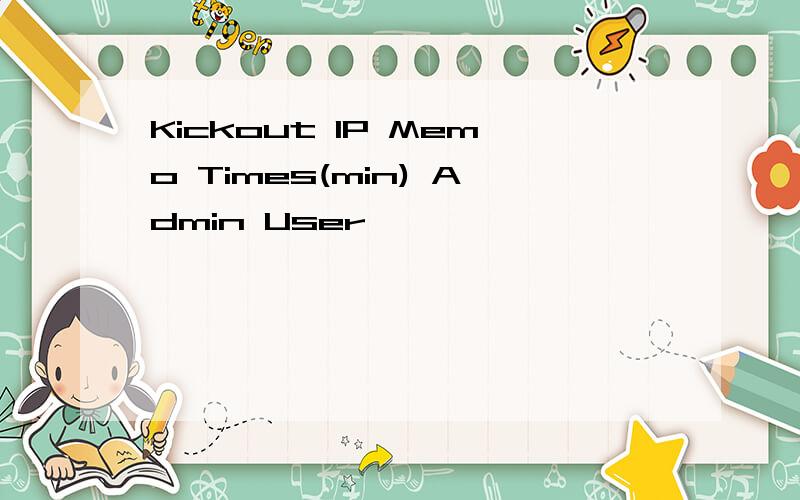 Kickout IP Memo Times(min) Admin User
