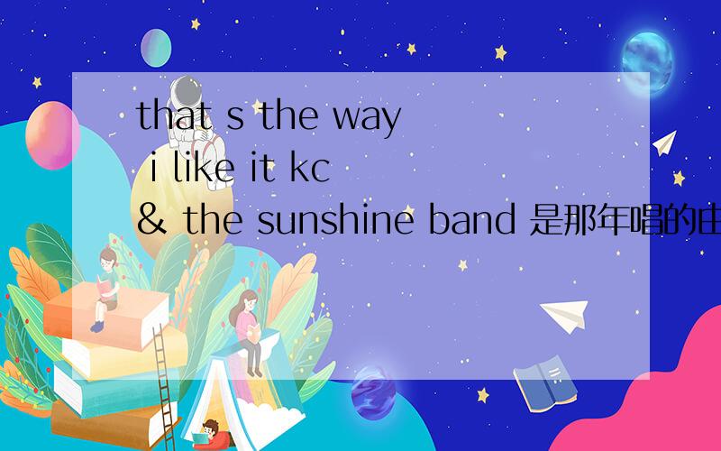 that s the way i like it kc & the sunshine band 是那年唱的由谁唱的?