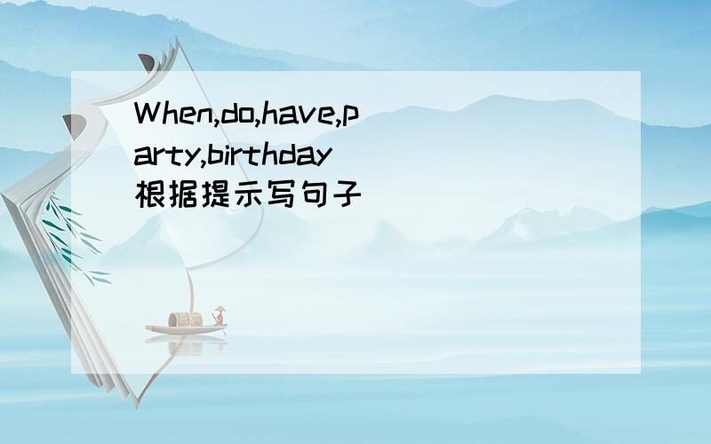 When,do,have,party,birthday（根据提示写句子）