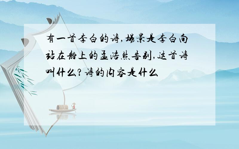 有一首李白的诗,场景是李白向站在船上的孟浩然告别,这首诗叫什么?诗的内容是什么