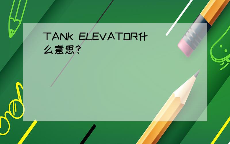 TANK ELEVATOR什么意思?