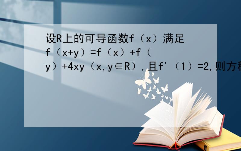 设R上的可导函数f（x）满足f（x+y）=f（x）+f（y）+4xy（x,y∈R）,且f'（1）=2,则方程f'（x）=0的根为刚开始这里f'（x+y)=f'（x) +4y是怎么求出的?y与x无关,不是x的函数.两边对x求导,f'（x+y)=f'（x) +4yx=