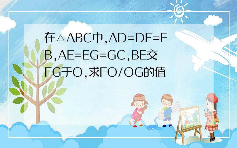 在△ABC中,AD=DF=FB,AE=EG=GC,BE交FG于O,求FO/OG的值
