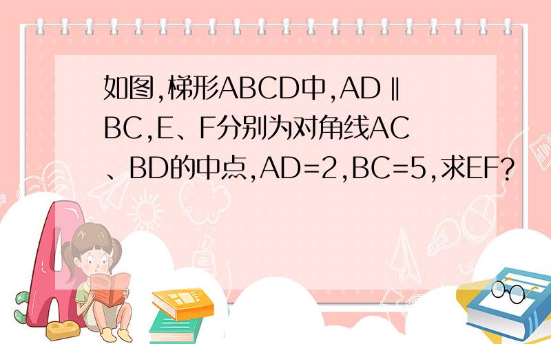 如图,梯形ABCD中,AD‖BC,E、F分别为对角线AC、BD的中点,AD=2,BC=5,求EF?