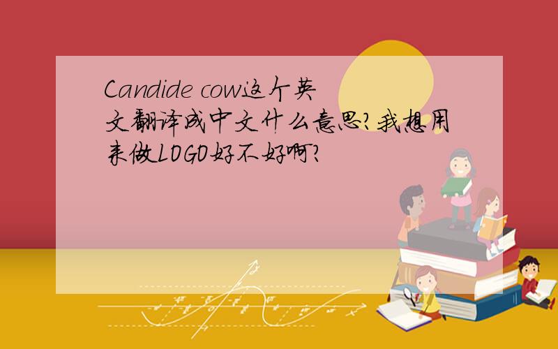 Candide cow这个英文翻译成中文什么意思?我想用来做LOGO好不好啊?